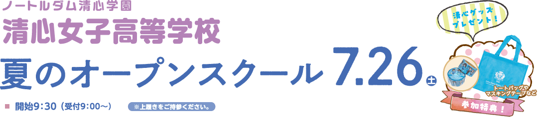 夏のオープンスクール 2025.7.26（土） 上履きをご持参ください 開始9:30（受付9:00～） 参加特典！清心グッズプレゼント！
