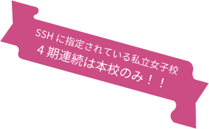 SSHに指定されている私立女子校 4期連続は本校のみ！！